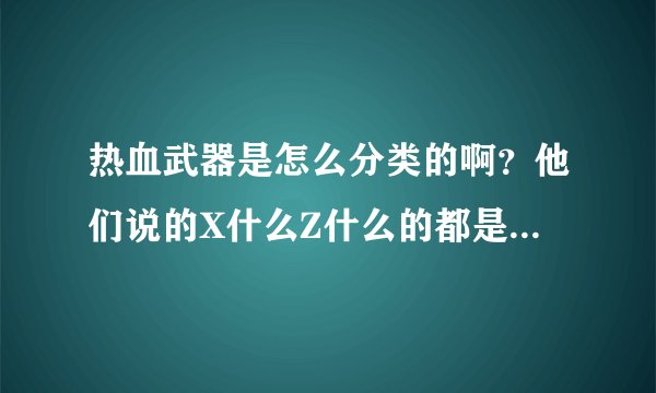 热血武器是怎么分类的啊？他们说的X什么Z什么的都是啥意思啊？怎么分的啊？
