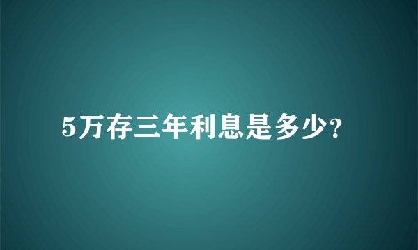 5万存三年利息是多少？