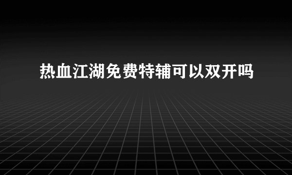 热血江湖免费特辅可以双开吗