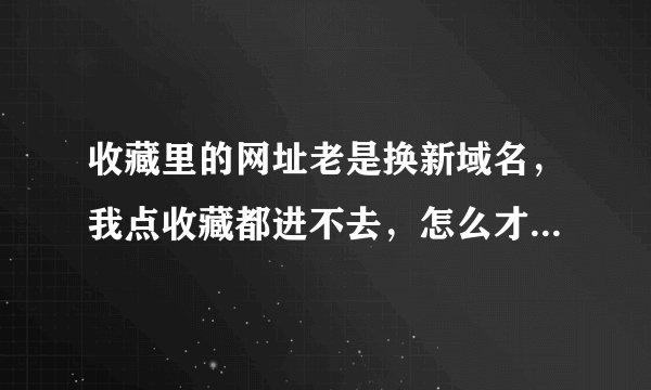 收藏里的网址老是换新域名，我点收藏都进不去，怎么才能让收藏的也一起换新域名？