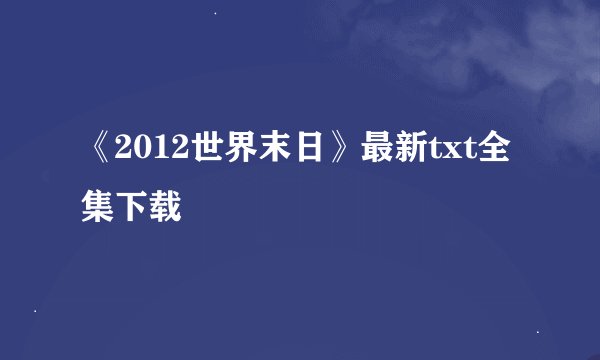 《2012世界末日》最新txt全集下载