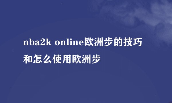 nba2k online欧洲步的技巧和怎么使用欧洲步