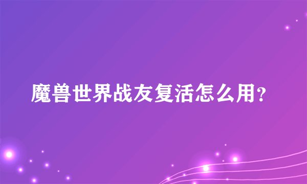 魔兽世界战友复活怎么用？