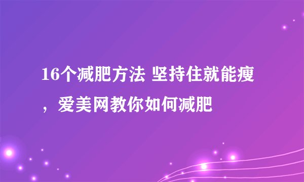 16个减肥方法 坚持住就能瘦 ，爱美网教你如何减肥