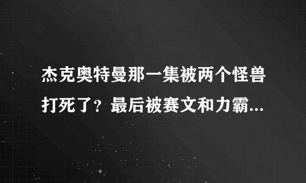 杰克奥特曼那一集被两个怪兽打死了？最后被赛文和力霸王救活了。