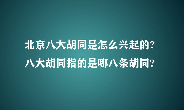 北京八大胡同是怎么兴起的? 八大胡同指的是哪八条胡同?