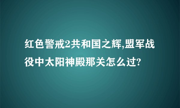 红色警戒2共和国之辉,盟军战役中太阳神殿那关怎么过?