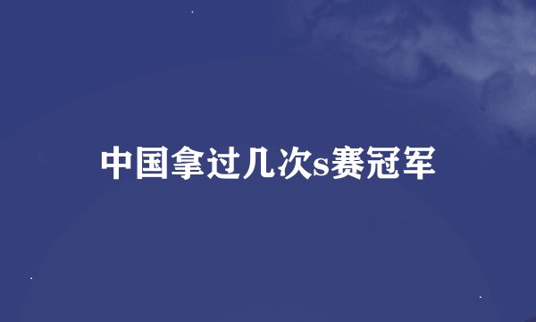 中国拿过几次s赛冠军