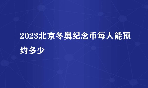 2023北京冬奥纪念币每人能预约多少