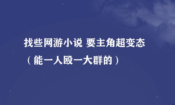 找些网游小说 要主角超变态（能一人殴一大群的）