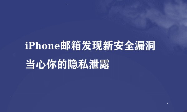 iPhone邮箱发现新安全漏洞当心你的隐私泄露