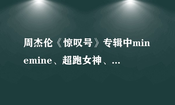 周杰伦《惊叹号》专辑中minemine、超跑女神、公主病和水手怕水的歌词？