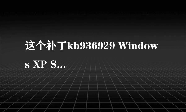 这个补丁kb936929 Windows XP Service Pack 3 安装软件包 安不安呢