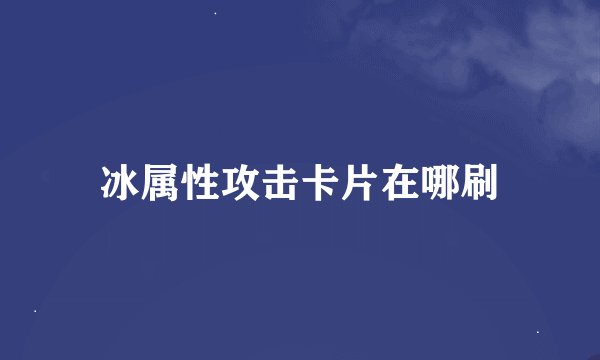 冰属性攻击卡片在哪刷
