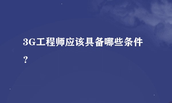 3G工程师应该具备哪些条件？