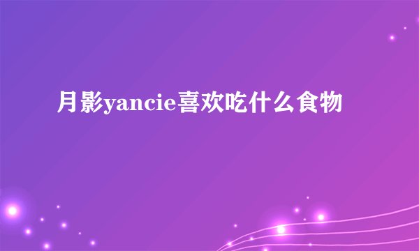 月影yancie喜欢吃什么食物