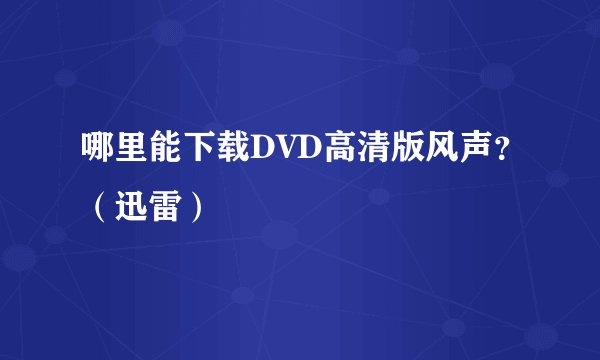 哪里能下载DVD高清版风声？（迅雷）