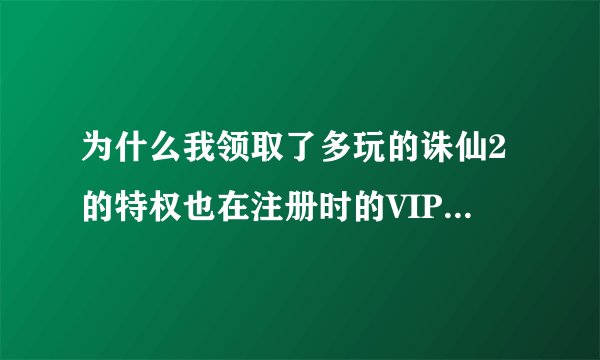 为什么我领取了多玩的诛仙2的特权也在注册时的VIP卡里填了激活码，但我创建了角色，角色为什么没有礼包?