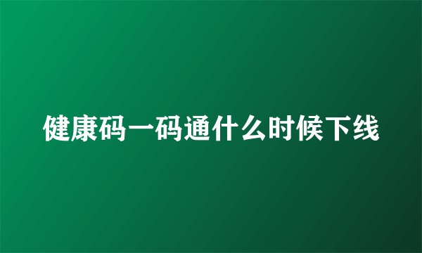 健康码一码通什么时候下线