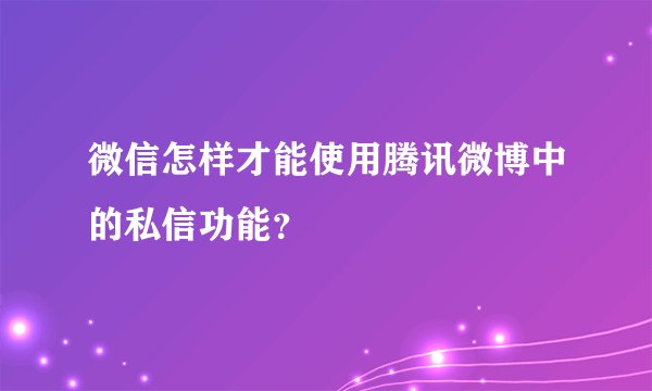 微信怎样才能使用腾讯微博中的私信功能？
