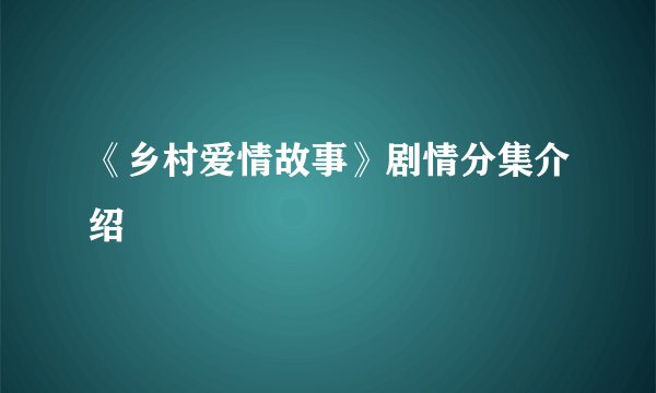 《乡村爱情故事》剧情分集介绍