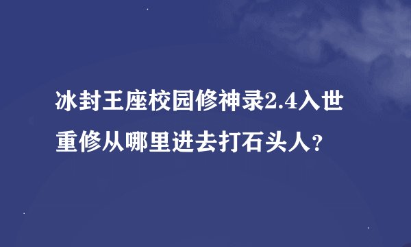 冰封王座校园修神录2.4入世重修从哪里进去打石头人？