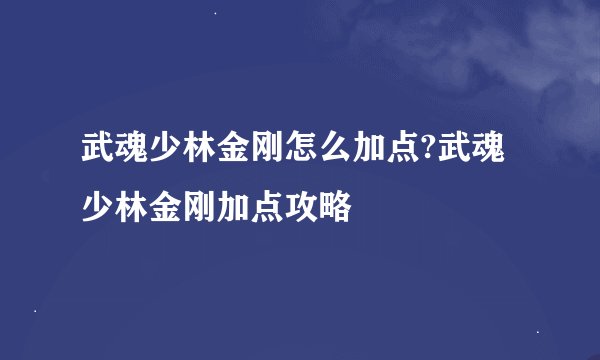 武魂少林金刚怎么加点?武魂少林金刚加点攻略