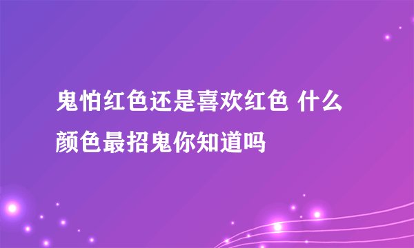 鬼怕红色还是喜欢红色 什么颜色最招鬼你知道吗