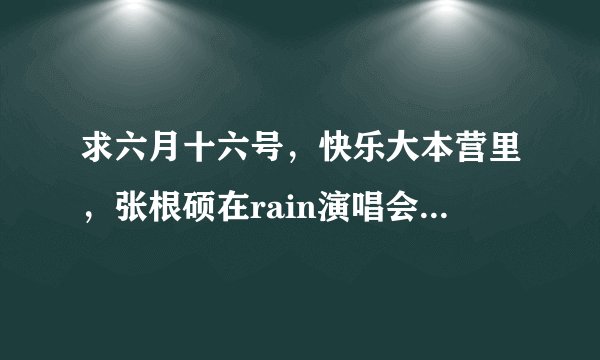 求六月十六号，快乐大本营里，张根硕在rain演唱会上热舞的歌曲名字？！拜托各位大神