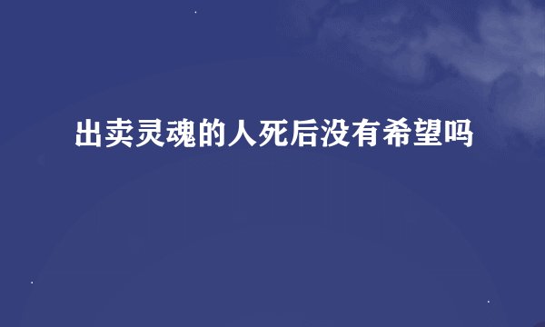 出卖灵魂的人死后没有希望吗