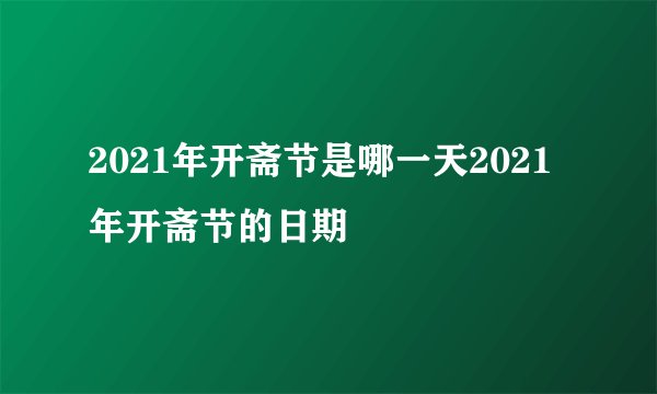 2021年开斋节是哪一天2021年开斋节的日期