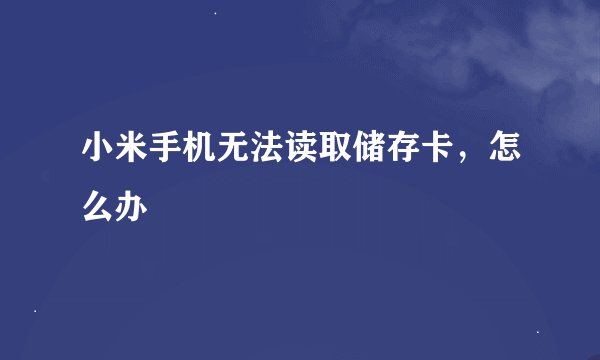 小米手机无法读取储存卡，怎么办