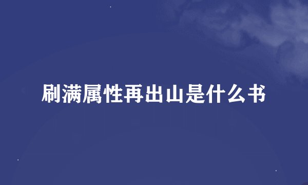 刷满属性再出山是什么书