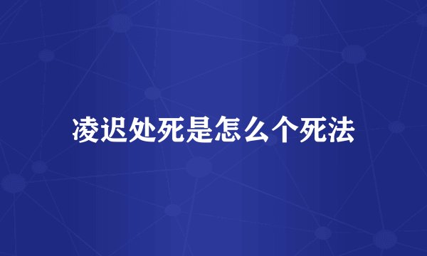 凌迟处死是怎么个死法