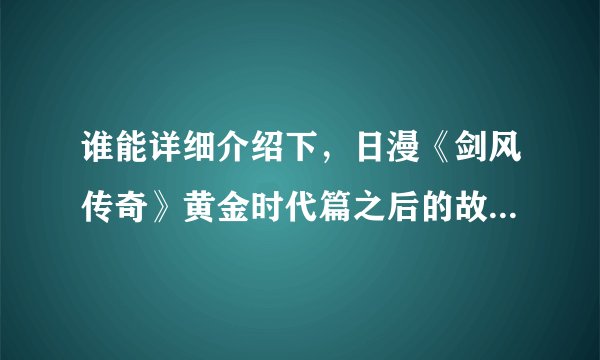 谁能详细介绍下，日漫《剑风传奇》黄金时代篇之后的故事，在b站看剧场有人说斩龙剑，还有断罪塔篇，还有