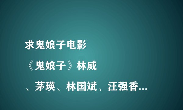 求鬼娘子电影
《鬼娘子》林威、茅瑛、林国斌、汪强香港古装电影
片名： 鬼娘子 
制片： 牛云龙