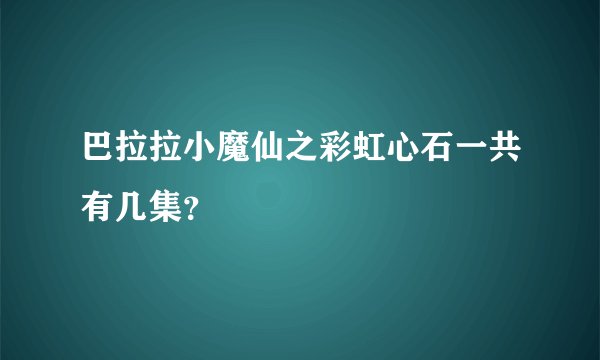 巴拉拉小魔仙之彩虹心石一共有几集？