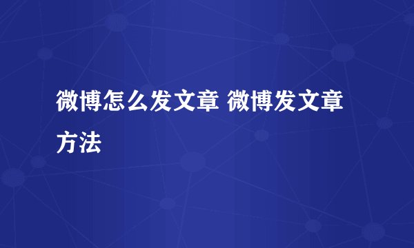 微博怎么发文章 微博发文章方法