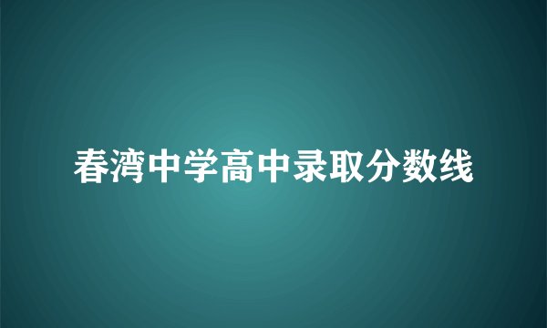 春湾中学高中录取分数线
