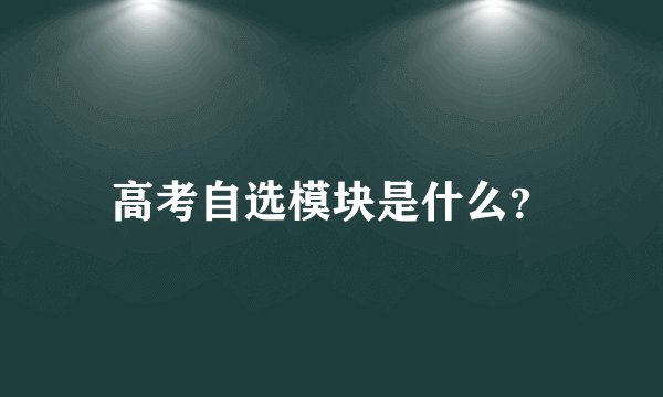 高考自选模块是什么？