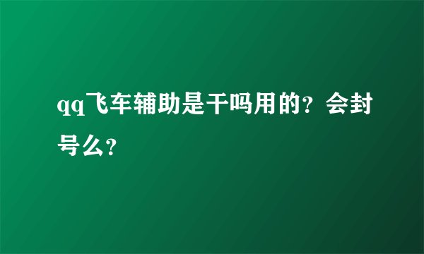 qq飞车辅助是干吗用的？会封号么？