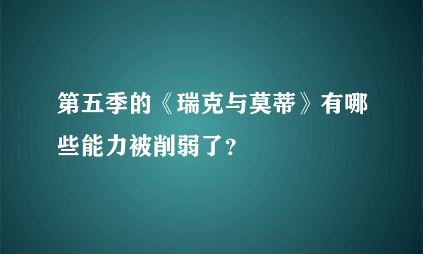 第五季的《瑞克与莫蒂》有哪些能力被削弱了？