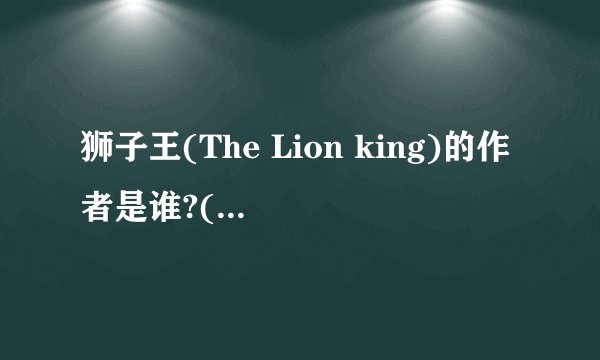 狮子王(The Lion king)的作者是谁?(10分)