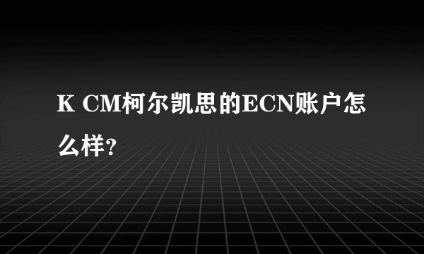 K CM柯尔凯思的ECN账户怎么样？