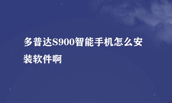 多普达S900智能手机怎么安装软件啊
