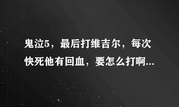 鬼泣5，最后打维吉尔，每次快死他有回血，要怎么打啊！坐等，急！