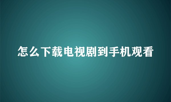 怎么下载电视剧到手机观看