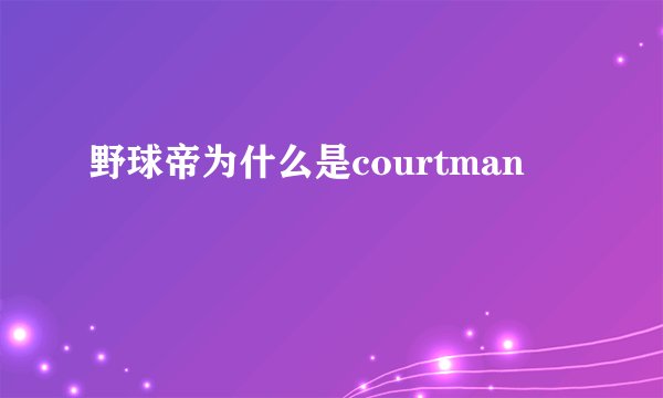 野球帝为什么是courtman