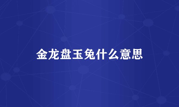 金龙盘玉兔什么意思