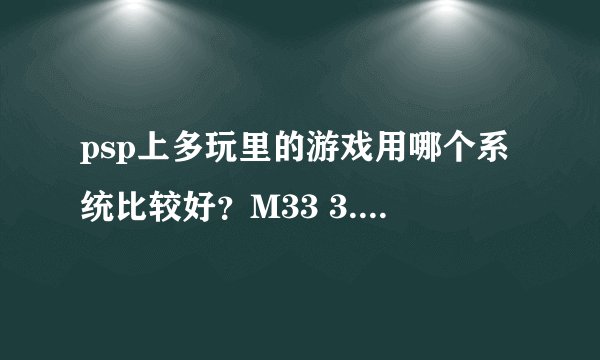psp上多玩里的游戏用哪个系统比较好？M33 3.71 跟5.00是什么关系？那个好用？
